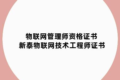 物联网管理师资格证书 新泰物联网技术工程师证书